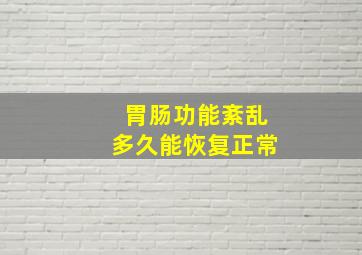 胃肠功能紊乱多久能恢复正常