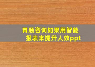 胃肠咨询如果用智能报表来提升人效ppt