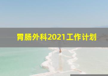 胃肠外科2021工作计划