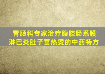 胃肠科专家治疗腹腔肠系膜淋巴炎肚子喜热烫的中药特方