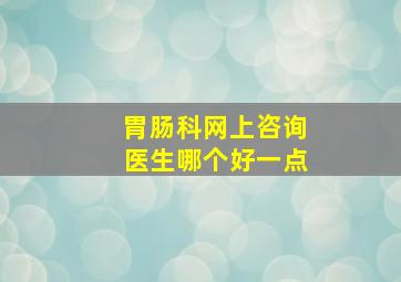 胃肠科网上咨询医生哪个好一点