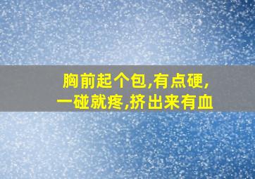 胸前起个包,有点硬,一碰就疼,挤出来有血