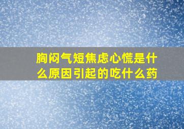 胸闷气短焦虑心慌是什么原因引起的吃什么药