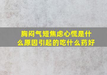 胸闷气短焦虑心慌是什么原因引起的吃什么药好