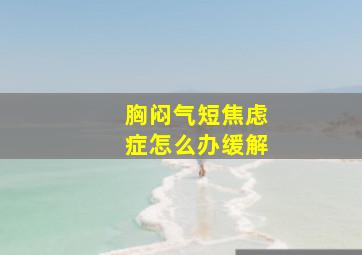 胸闷气短焦虑症怎么办缓解