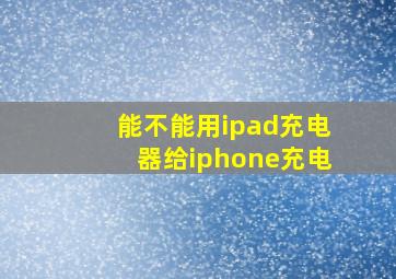 能不能用ipad充电器给iphone充电