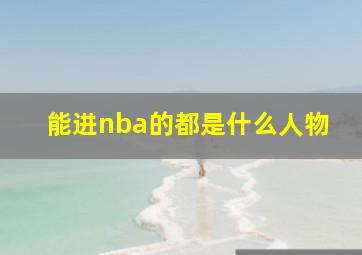 能进nba的都是什么人物