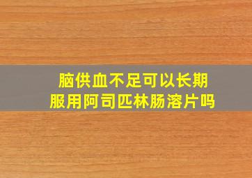 脑供血不足可以长期服用阿司匹林肠溶片吗