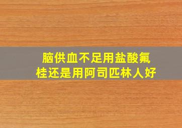 脑供血不足用盐酸氟桂还是用阿司匹林人好