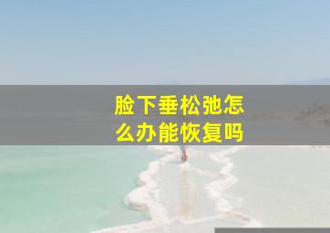 脸下垂松弛怎么办能恢复吗