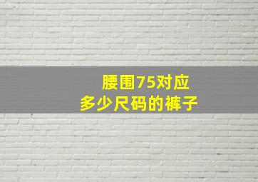 腰围75对应多少尺码的裤子