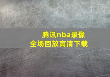 腾讯nba录像全场回放高清下载