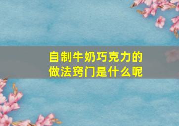 自制牛奶巧克力的做法窍门是什么呢