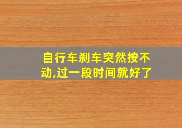 自行车刹车突然按不动,过一段时间就好了