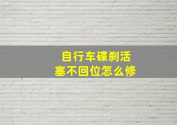 自行车碟刹活塞不回位怎么修