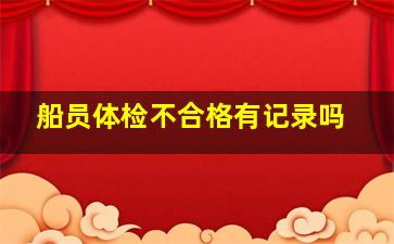 船员体检不合格有记录吗