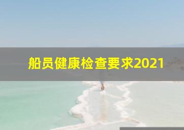 船员健康检查要求2021