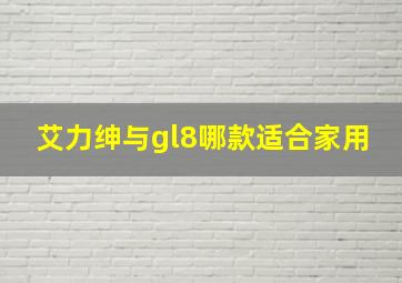 艾力绅与gl8哪款适合家用