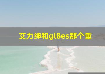 艾力绅和gl8es那个重