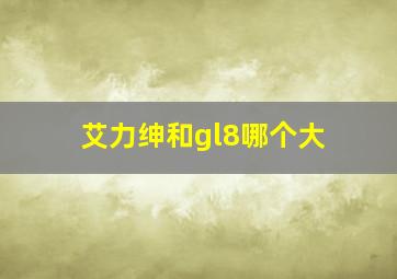 艾力绅和gl8哪个大