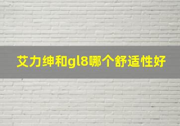 艾力绅和gl8哪个舒适性好