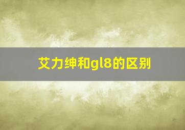 艾力绅和gl8的区别