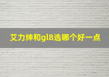 艾力绅和gl8选哪个好一点