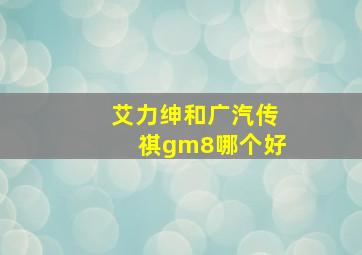 艾力绅和广汽传祺gm8哪个好