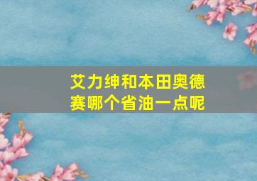 艾力绅和本田奥德赛哪个省油一点呢