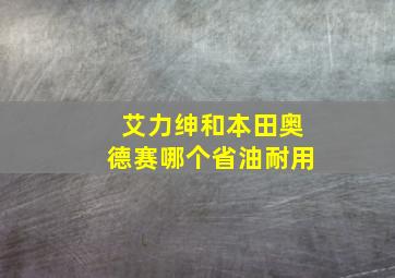 艾力绅和本田奥德赛哪个省油耐用