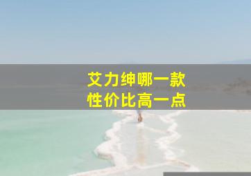 艾力绅哪一款性价比高一点