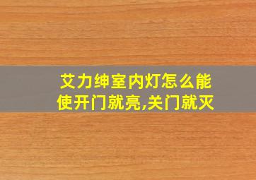 艾力绅室内灯怎么能使开门就亮,关门就灭