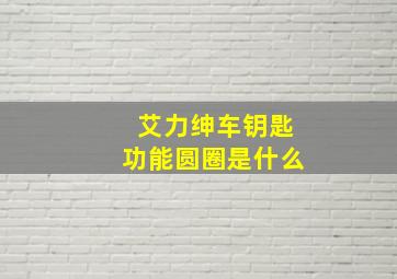 艾力绅车钥匙功能圆圈是什么