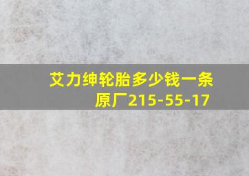 艾力绅轮胎多少钱一条原厂215-55-17