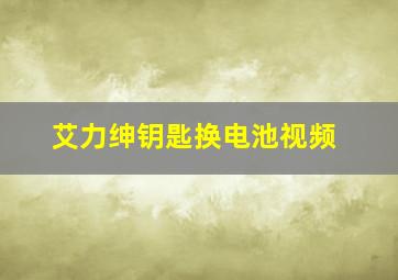 艾力绅钥匙换电池视频