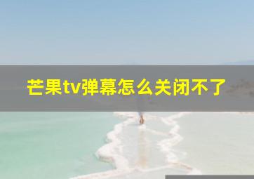 芒果tv弹幕怎么关闭不了