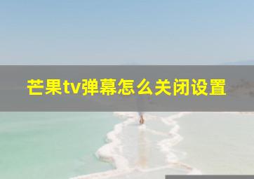 芒果tv弹幕怎么关闭设置