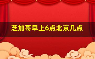 芝加哥早上6点北京几点