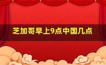 芝加哥早上9点中国几点