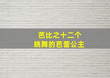 芭比之十二个跳舞的芭蕾公主