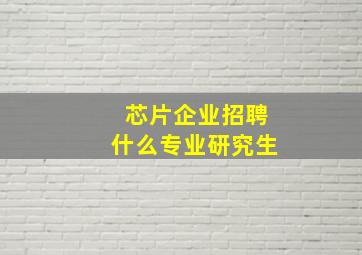 芯片企业招聘什么专业研究生