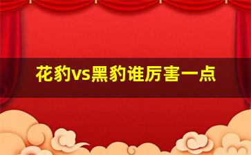 花豹vs黑豹谁厉害一点