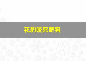 花豹咬死野狗