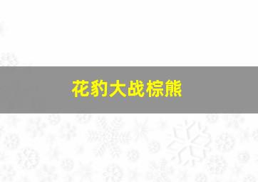 花豹大战棕熊