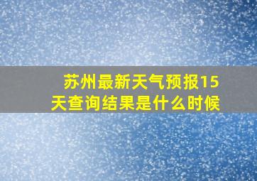 苏州最新天气预报15天查询结果是什么时候