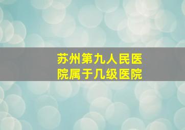 苏州第九人民医院属于几级医院