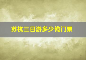 苏杭三日游多少钱门票