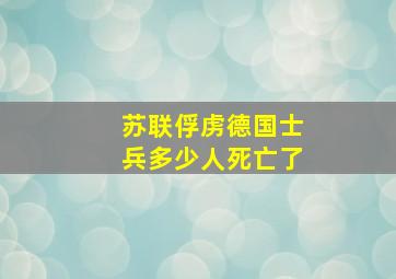 苏联俘虏德国士兵多少人死亡了