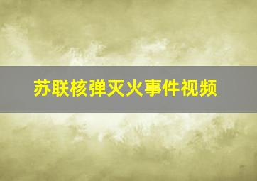 苏联核弹灭火事件视频