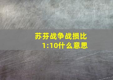 苏芬战争战损比1:10什么意思